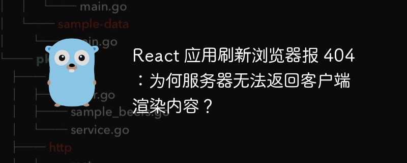 react 应用刷新浏览器报 404：为何服务器无法返回客户端渲染内容？