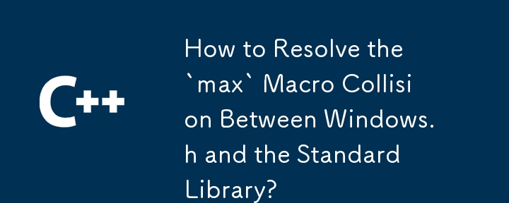 How to Resolve the `max` Macro Collision Between Windows.h and the Standard Library?