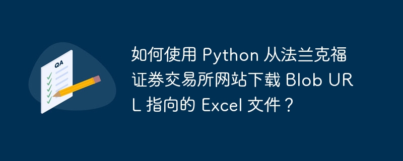 如何使用 python 从法兰克福证券交易所网站下载 blob url 指向的 excel 文件?
