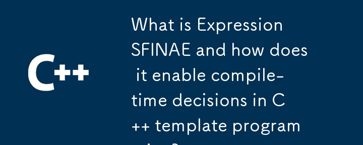 What is Expression SFINAE and how does it enable compile-time decisions in C   template programming?