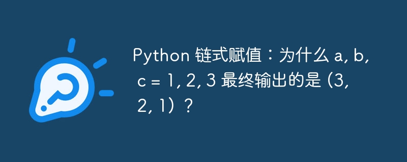 python 链式赋值:为什么 a, b, c = 1, 2, 3 最终输出的是 (3, 2, 1) ?