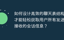 如何設(shè)計(jì)高效的聊天表結(jié)構(gòu)，才能輕松獲取用戶所有發(fā)送和接收的會(huì)話信息？