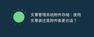 文章管理系统附件存储：使用文章表还是附件表更合适？