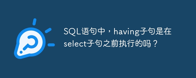 SQL語句中，having子句是在select子句之前執行的嗎？