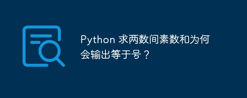 python 求两数间素数和为何会输出等于号？