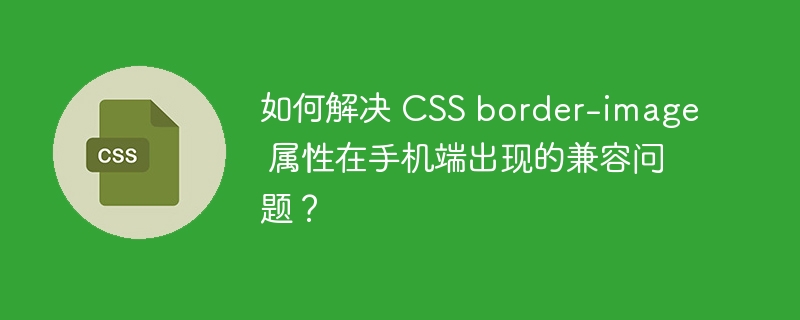 如何解决 css border-image 属性在手机端出现的兼容问题?