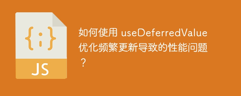 如何使用 usedeferredvalue 优化频繁更新导致的性能问题？