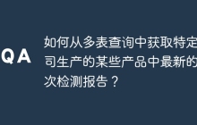 如何從多表查詢中獲取特定公司生產(chǎn)的某些產(chǎn)品中最新的一次檢測(cè)報(bào)告？