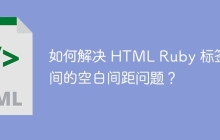 如何解决 HTML Ruby 标签之间的空白间距问题？