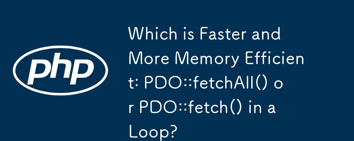 Was ist schneller und speichereffizienter: PDO::fetchAll() oder PDO::fetch() in einer Schleife?