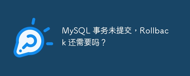 MySQL 事务未提交，Rollback 还需要吗？