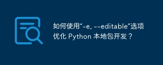 如何使用“-e, --editable”选项优化 Python 本地包开发？