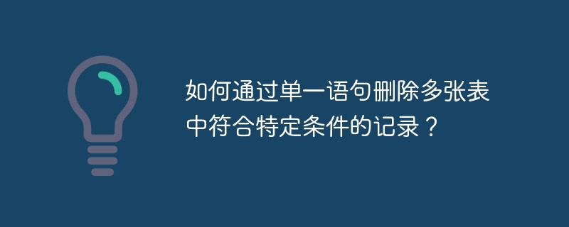 如何通过单一语句删除多张表中符合特定条件的记录？