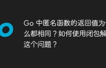 Go 中匿名函数的返回值为什么都相同？如何使用闭包解决这个问题？