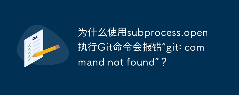 为什么使用subprocess.open执行Git命令会报错“git: command not found”?