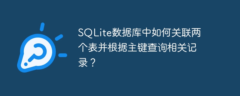 SQLite數據庫中如何關聯兩個表并根據主鍵查詢相關記錄？