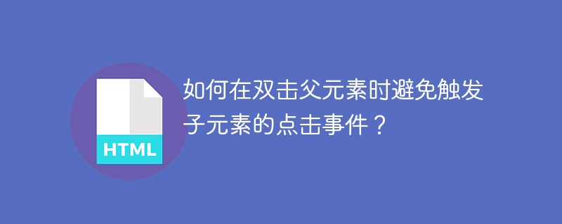 如何在双击父元素时避免触发子元素的点击事件？ 
