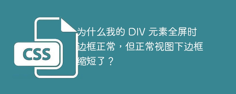 为什么我的 div 元素全屏时边框正常,但正常视图下边框缩短了?
