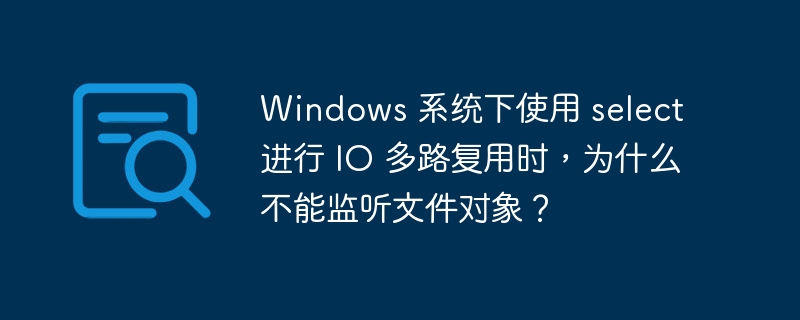 windows 系统下使用 select 进行 io 多路复用时，为什么不能监听文件对象？