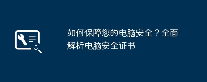 如何保障您的电脑安全？全面解析电脑安全证书
