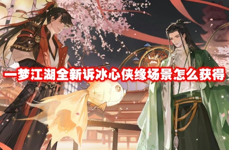 一梦江湖全新诉冰心侠缘场景怎么获得