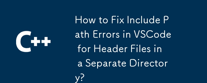 How to Fix Include Path Errors in VSCode for Header Files in a Separate Directory?