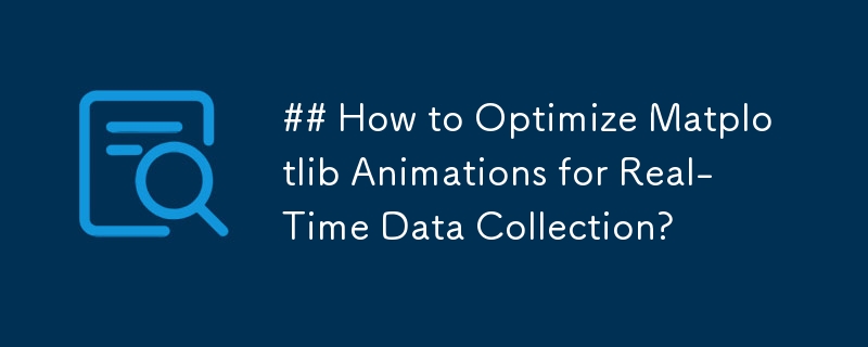 How to Optimize Matplotlib Animations for Real-Time Data Collection?