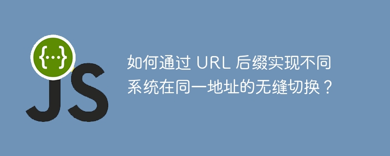 如何通过 url 后缀实现不同系统在同一地址的无缝切换？