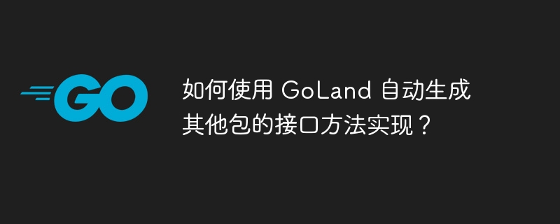 如何使用 goland 自动生成其他包的接口方法实现？
