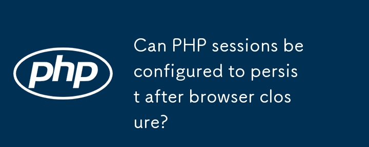 Can PHP sessions be configured to persist after browser closure?