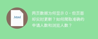网页数据为何显示 0,但页面却实时更新?如何爬取准确的申请人数和浏览人数?