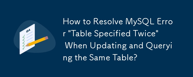 동일한 테이블을 업데이트하고 쿼리할 때 MySQL 오류 '테이블이 두 번 지정되었습니다'를 해결하는 방법은 무엇입니까?