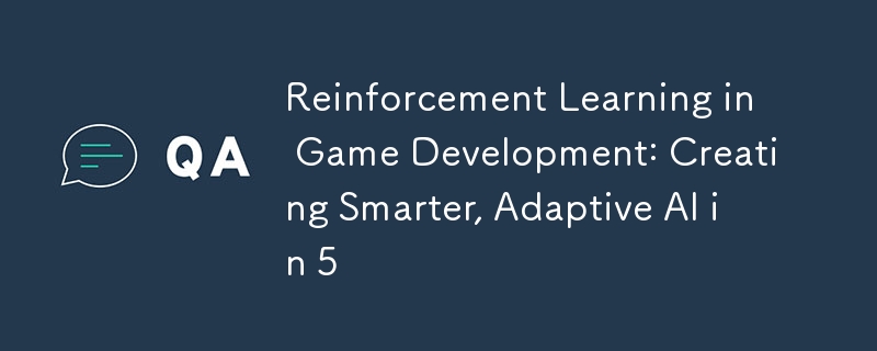 Reinforcement Learning in Game Development: Creating Smarter, Adaptive AI in 5