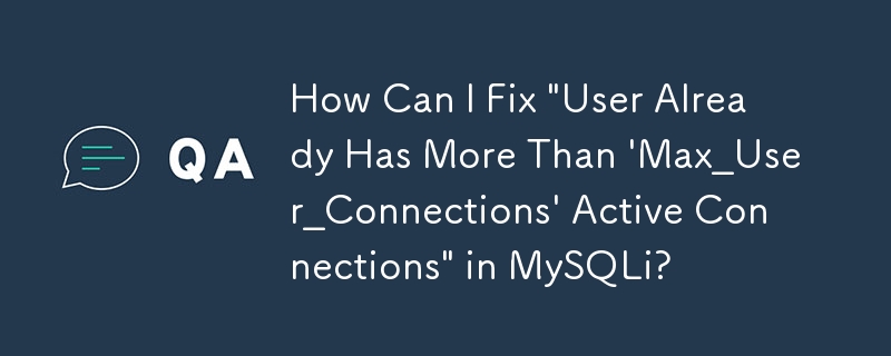 MySQLi에서 '사용자가 이미 'Max_User_Connections'보다 많은 활성 연결을 가지고 있습니다.' 문제를 어떻게 해결할 수 있습니까?