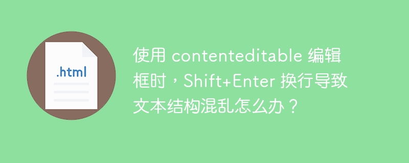 使用 contenteditable 编辑框时，Shift+Enter 换行导致文本结构混乱怎么办？ 
