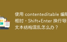 使用 contenteditable 编辑框时,Shift+Enter 换行导致文本结构混乱怎么办?