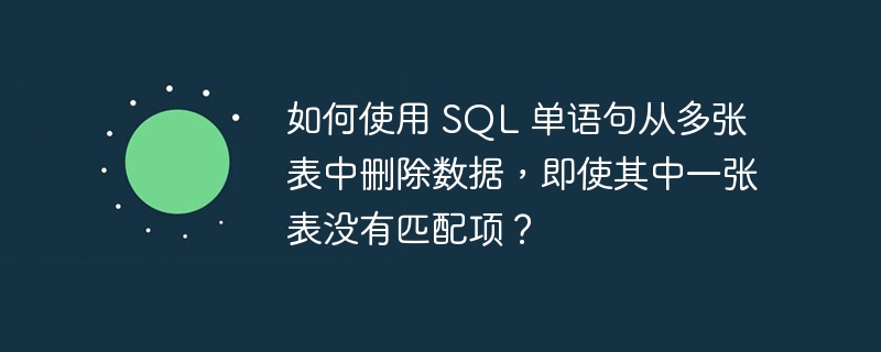 如何使用 SQL 單語(yǔ)句從多張表中刪除數(shù)據(jù)，即使其中一張表沒有匹配項(xiàng)？