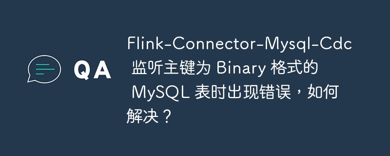 Flink-Connector-Mysql-Cdc 監聽主鍵為 Binary 格式的 MySQL 表時出現錯誤，如何解決？