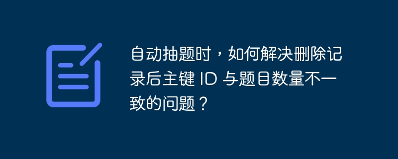 自動抽題時，如何解決刪除記錄后主鍵 ID 與題目數量不一致的問題？