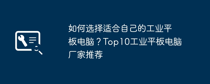 如何选择适合自己的工业平板电脑？Top10工业平板电脑厂家推荐