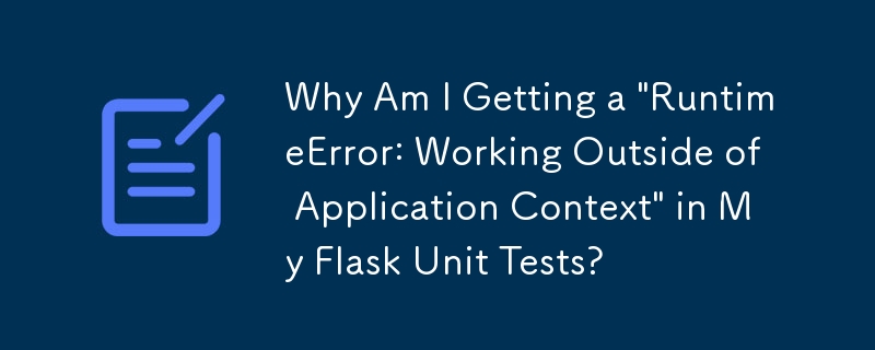 Pourquoi est-ce que j'obtiens une « RuntimeError : travail en dehors du contexte de l'application » dans mes tests unitaires Flask ?