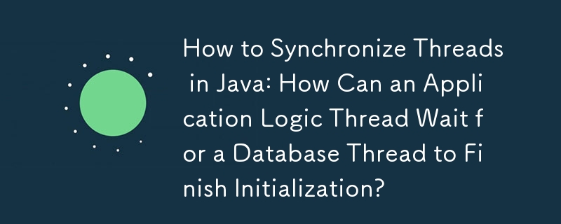 Java でスレッドを同期する方法: アプリケーション ロジック スレッドはデータベース スレッドの初期化が完了するまでどのように待機できますか?