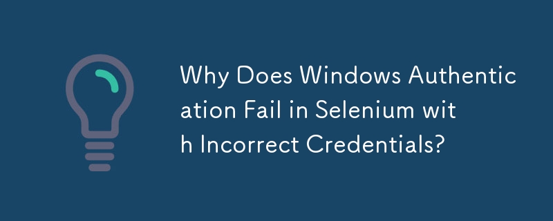 Warum schlägt die Windows-Authentifizierung in Selenium mit falschen Anmeldeinformationen fehl?