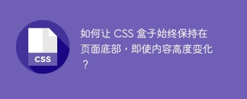 如何让 CSS 盒子始终保持在页面底部，即使内容高度变化？