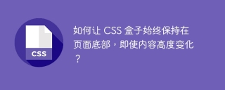 如何让 CSS 盒子始终保持在页面底部，即使内容高度变化？
