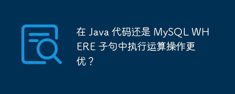 在 Java 代码还是 MySQL WHERE 子句中执行运算操作更优？ - 小浪云数据