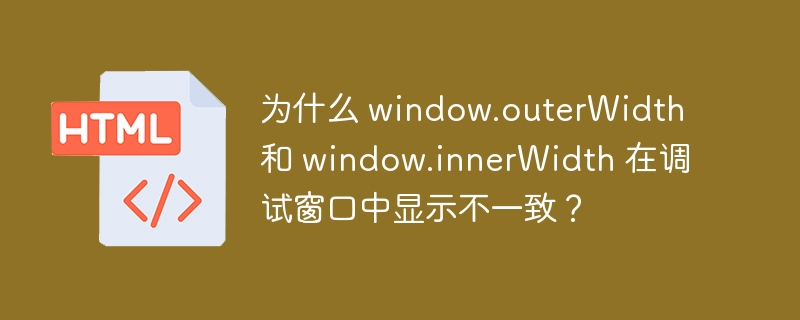 为什么 window.outerWidth 和 window.innerWidth 在调试窗口中显示不一致？
