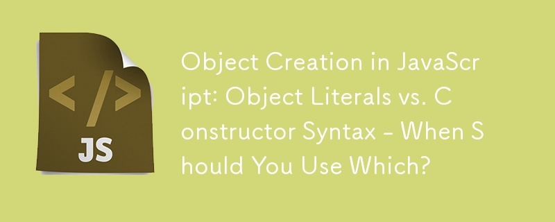 Object Creation in JavaScript: Object Literals vs. Constructor Syntax - When Should You Use Which?