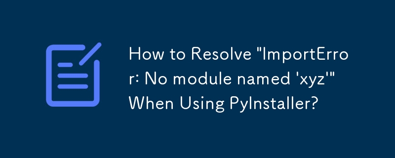 Wie behebe ich „ImportError: Kein Modul namens ‚xyz‘“ bei Verwendung von PyInstaller?