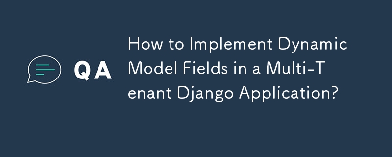 Wie implementiert man dynamische Modellfelder in einer mandantenfähigen Django-Anwendung?